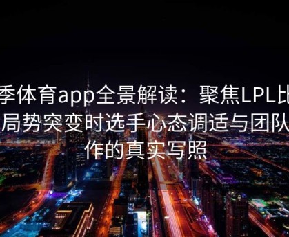 四季体育app全景解读：聚焦LPL比赛中局势突变时选手心态调适与团队协作的真实写照