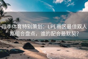 四季体育特别策划：LPL赛区最佳双人路组合盘点，谁的配合最默契？