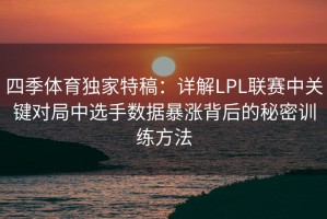 四季体育独家特稿：详解LPL联赛中关键对局中选手数据暴涨背后的秘密训练方法