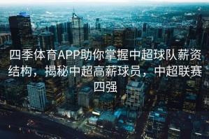 四季体育APP助你掌握中超球队薪资结构，揭秘中超高薪球员，中超联赛四强