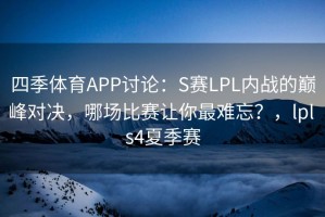 四季体育APP讨论：S赛LPL内战的巅峰对决，哪场比赛让你最难忘？，lpl s4夏季赛