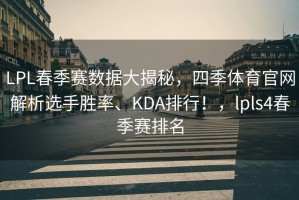 LPL春季赛数据大揭秘，四季体育官网解析选手胜率、KDA排行！，lpls4春季赛排名