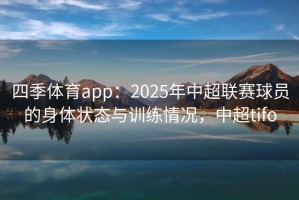 四季体育app：2025年中超联赛球员的身体状态与训练情况，中超tifo