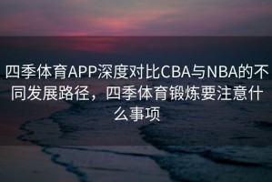 四季体育APP深度对比CBA与NBA的不同发展路径，四季体育锻炼要注意什么事项