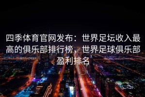 四季体育官网发布：世界足坛收入最高的俱乐部排行榜，世界足球俱乐部盈利排名