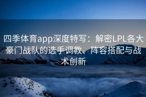 四季体育app深度特写：解密LPL各大豪门战队的选手调教、阵容搭配与战术创新