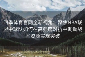 四季体育官网全新视角：聚焦NBA联盟中球队如何在高强度对抗中调动战术资源实现突破