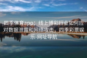 四季体育app：线上博彩行业如何应对数据泄露和网络攻击，四季彩票娱乐-网址导航