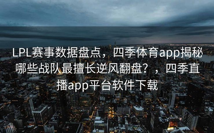 LPL赛事数据盘点，四季体育app揭秘哪些战队最擅长逆风翻盘？，四季直播app平台软件下载