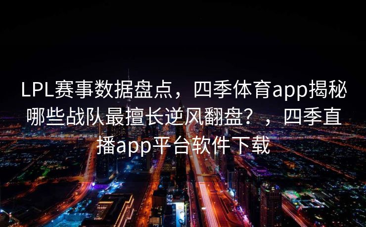 LPL赛事数据盘点，四季体育app揭秘哪些战队最擅长逆风翻盘？，四季直播app平台软件下载