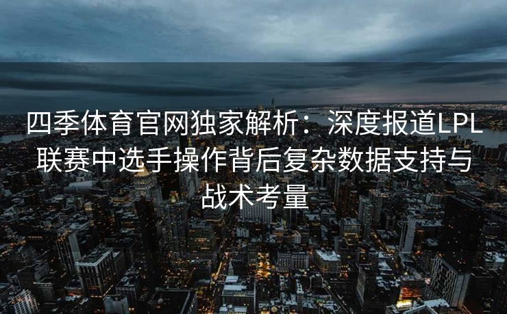 四季体育官网独家解析：深度报道LPL联赛中选手操作背后复杂数据支持与战术考量