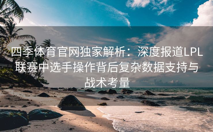 四季体育官网独家解析：深度报道LPL联赛中选手操作背后复杂数据支持与战术考量