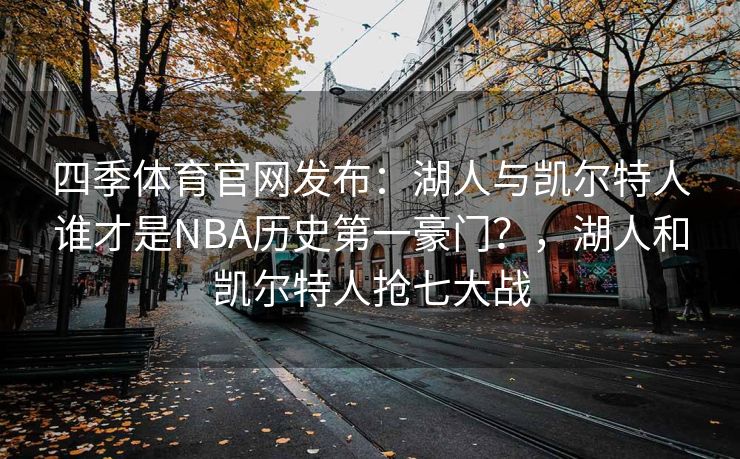 四季体育官网发布：湖人与凯尔特人谁才是NBA历史第一豪门？，湖人和凯尔特人抢七大战