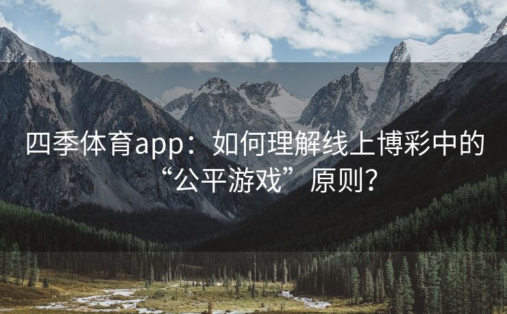 四季体育app：如何理解线上博彩中的“公平游戏”原则？