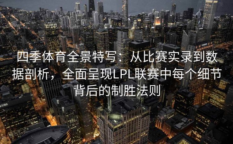 四季体育全景特写：从比赛实录到数据剖析，全面呈现LPL联赛中每个细节背后的制胜法则