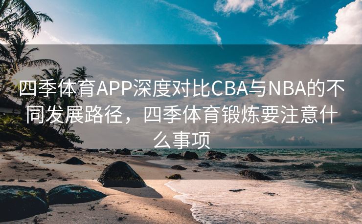 四季体育APP深度对比CBA与NBA的不同发展路径，四季体育锻炼要注意什么事项