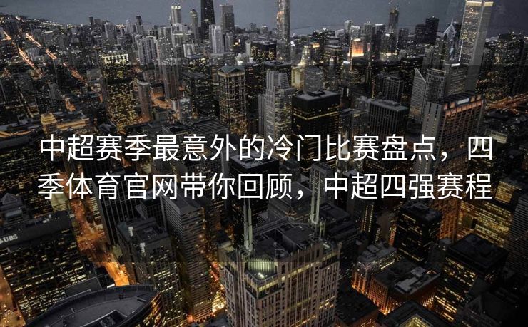 中超赛季最意外的冷门比赛盘点，四季体育官网带你回顾，中超四强赛程