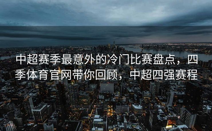 中超赛季最意外的冷门比赛盘点，四季体育官网带你回顾，中超四强赛程