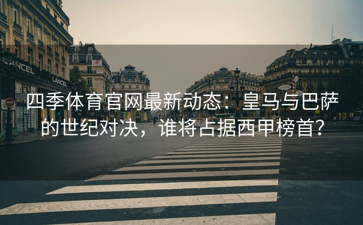 四季体育官网最新动态：皇马与巴萨的世纪对决，谁将占据西甲榜首？