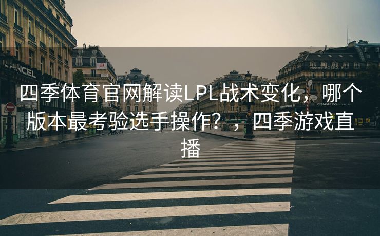 四季体育官网解读LPL战术变化，哪个版本最考验选手操作？，四季游戏直播