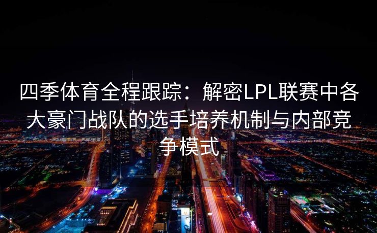 四季体育全程跟踪：解密LPL联赛中各大豪门战队的选手培养机制与内部竞争模式