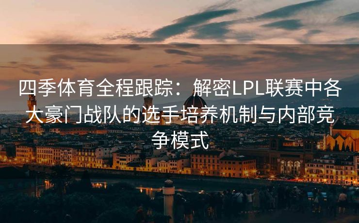 四季体育全程跟踪：解密LPL联赛中各大豪门战队的选手培养机制与内部竞争模式