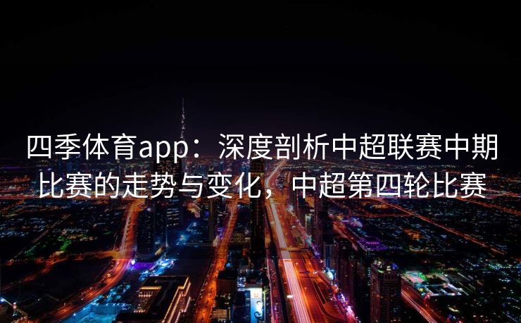 四季体育app：深度剖析中超联赛中期比赛的走势与变化，中超第四轮比赛