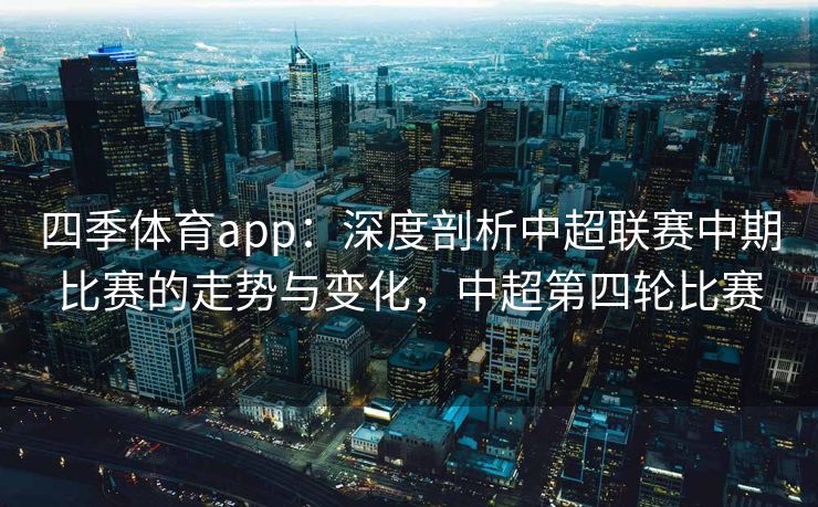 四季体育app：深度剖析中超联赛中期比赛的走势与变化，中超第四轮比赛