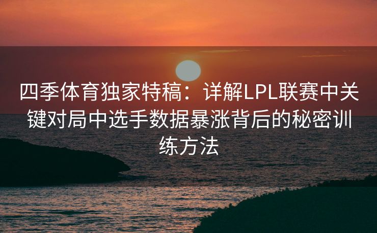 四季体育独家特稿：详解LPL联赛中关键对局中选手数据暴涨背后的秘密训练方法