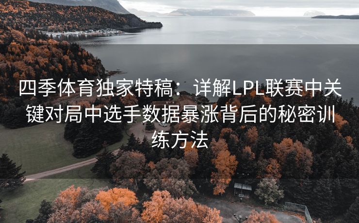 四季体育独家特稿：详解LPL联赛中关键对局中选手数据暴涨背后的秘密训练方法