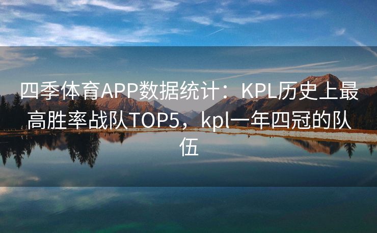 四季体育APP数据统计：KPL历史上最高胜率战队TOP5，kpl一年四冠的队伍