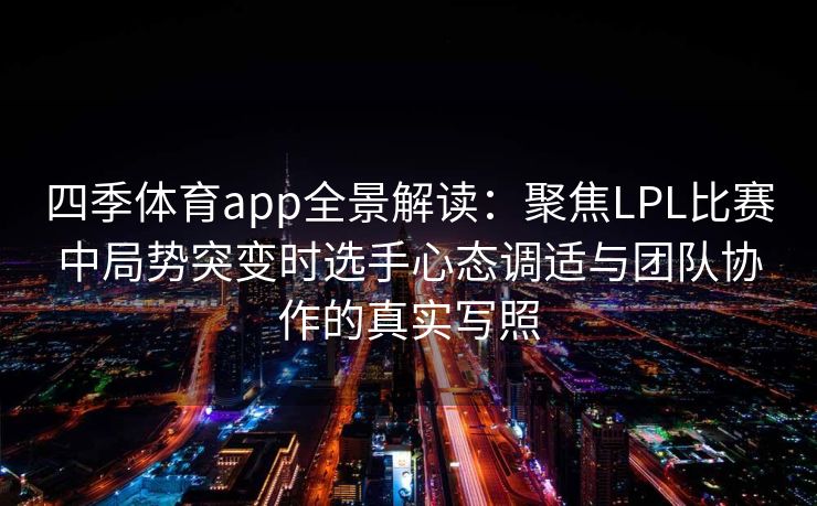 四季体育app全景解读：聚焦LPL比赛中局势突变时选手心态调适与团队协作的真实写照