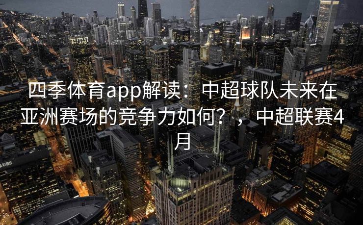 四季体育app解读：中超球队未来在亚洲赛场的竞争力如何？，中超联赛4月