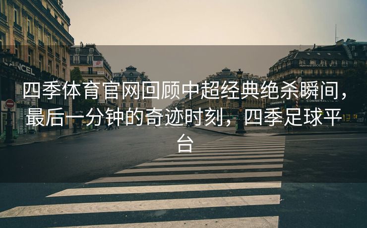 四季体育官网回顾中超经典绝杀瞬间，最后一分钟的奇迹时刻，四季足球平台