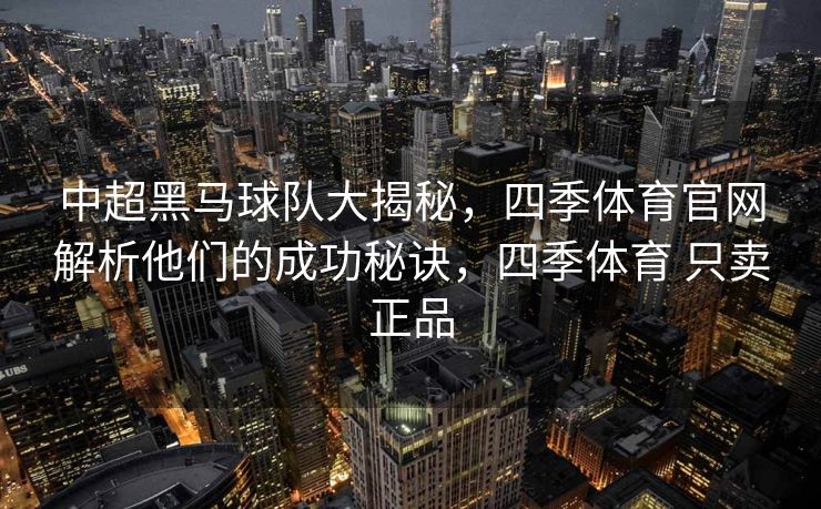 中超黑马球队大揭秘，四季体育官网解析他们的成功秘诀，四季体育 只卖正品