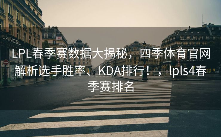 LPL春季赛数据大揭秘，四季体育官网解析选手胜率、KDA排行！，lpls4春季赛排名