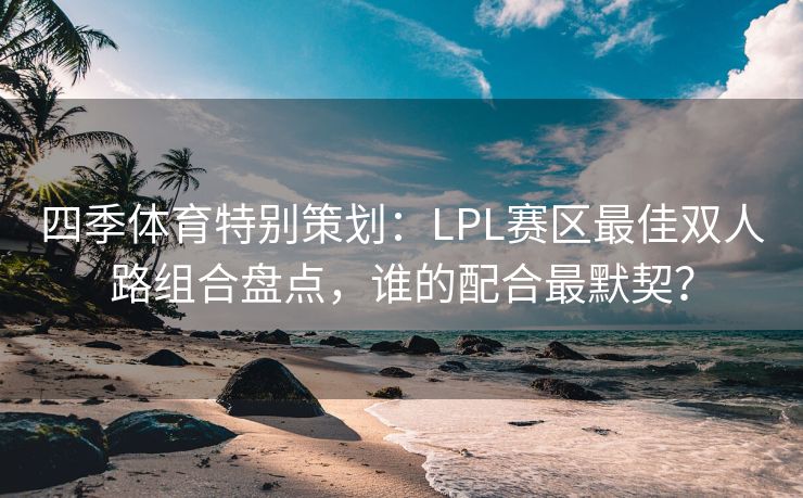 四季体育特别策划：LPL赛区最佳双人路组合盘点，谁的配合最默契？