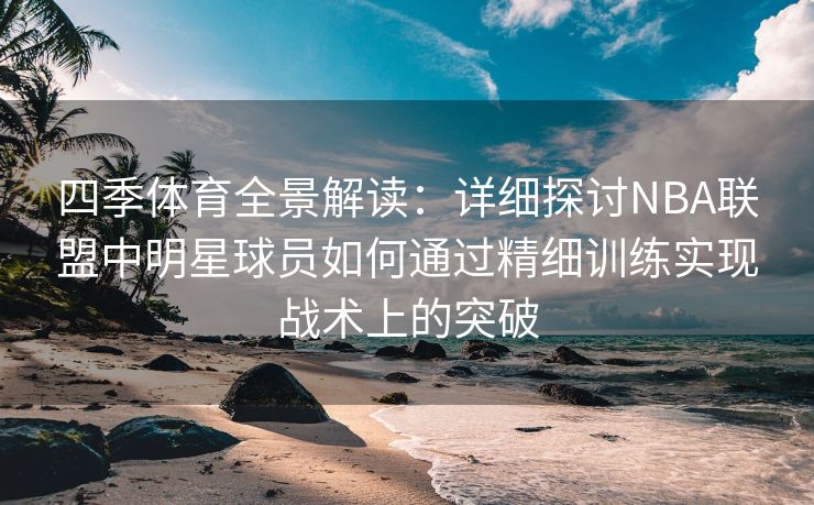 四季体育全景解读：详细探讨NBA联盟中明星球员如何通过精细训练实现战术上的突破