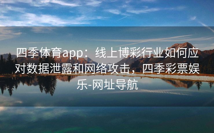 四季体育app：线上博彩行业如何应对数据泄露和网络攻击，四季彩票娱乐-网址导航