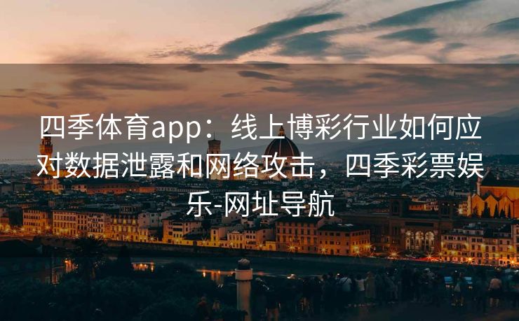 四季体育app：线上博彩行业如何应对数据泄露和网络攻击，四季彩票娱乐-网址导航