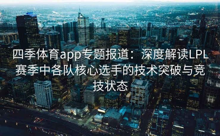 四季体育app专题报道：深度解读LPL赛季中各队核心选手的技术突破与竞技状态