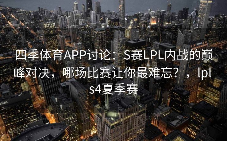 四季体育APP讨论：S赛LPL内战的巅峰对决，哪场比赛让你最难忘？，lpl s4夏季赛