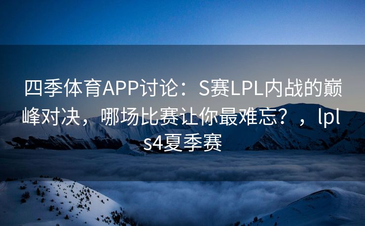 四季体育APP讨论：S赛LPL内战的巅峰对决，哪场比赛让你最难忘？，lpl s4夏季赛