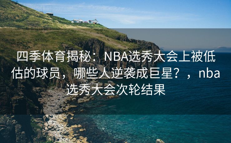 四季体育揭秘：NBA选秀大会上被低估的球员，哪些人逆袭成巨星？，nba选秀大会次轮结果