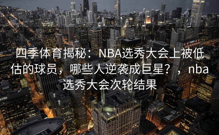 四季体育揭秘：NBA选秀大会上被低估的球员，哪些人逆袭成巨星？，nba选秀大会次轮结果