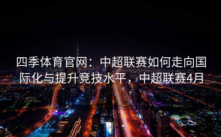 四季体育官网：中超联赛如何走向国际化与提升竞技水平，中超联赛4月